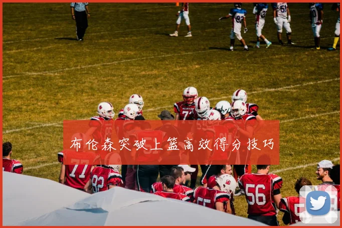 布伦森突破上篮高效得分技巧