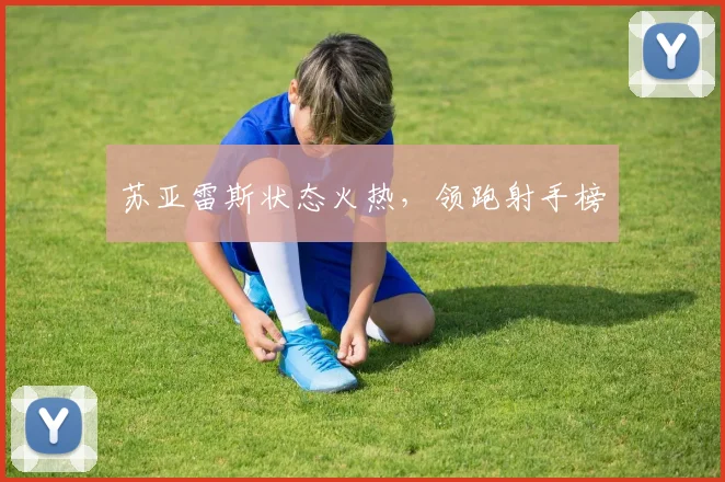 苏亚雷斯状态火热，领跑射手榜