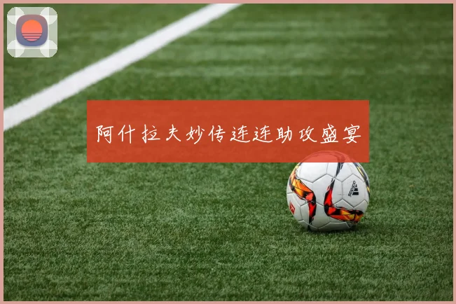 阿什拉夫妙传连连助攻盛宴