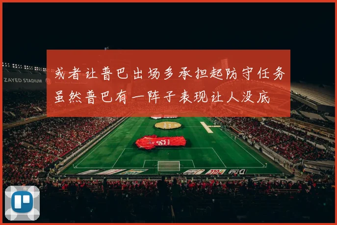 或者让普巴出场多承担起防守任务虽然普巴有一阵子表现让人没底