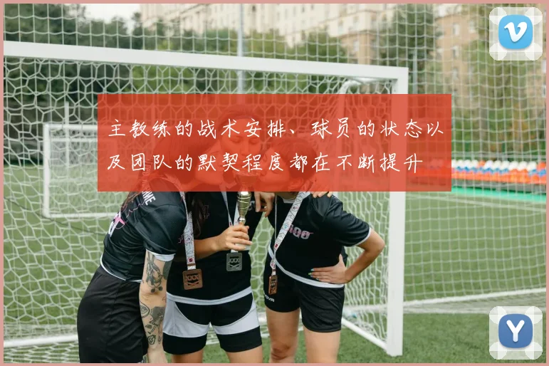 主教练的战术安排、球员的状态以及团队的默契程度都在不断提升