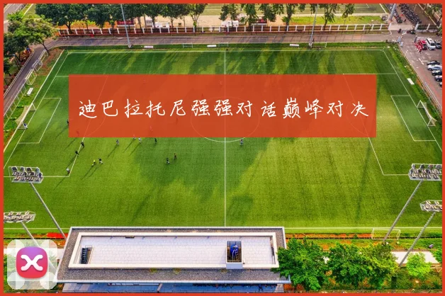 迪巴拉托尼强强对话巅峰对决
