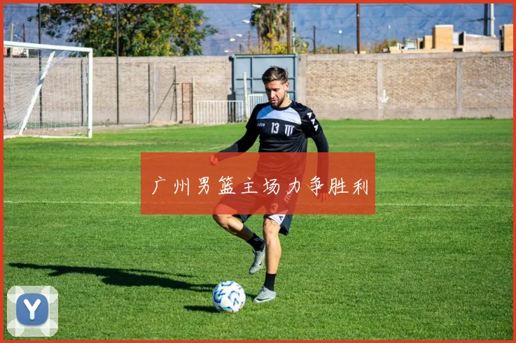 广州男篮主场力争胜利