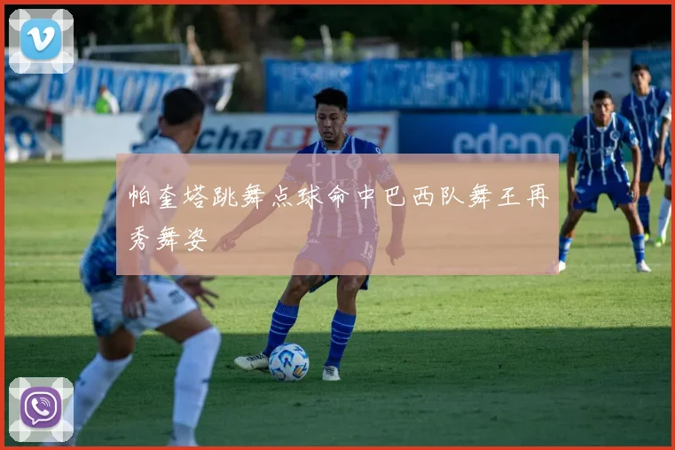 帕奎塔跳舞点球命中巴西队舞王再秀舞姿