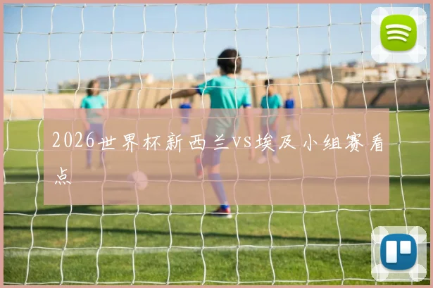 2026世界杯新西兰vs埃及小组赛看点