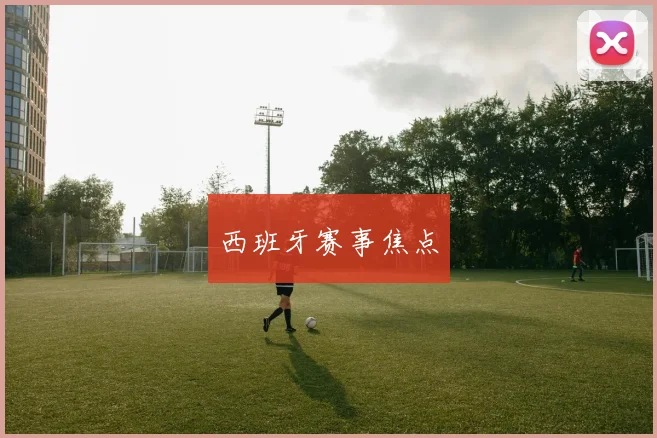 西班牙赛事焦点