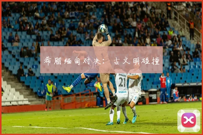 希腊缅甸对决：古文明碰撞