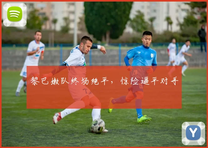 黎巴嫩队终场绝平，惊险逼平对手
