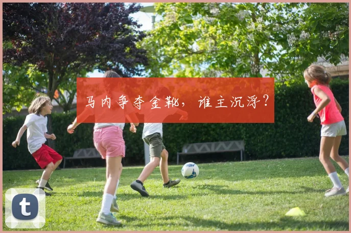 马内争夺金靴，谁主沉浮？