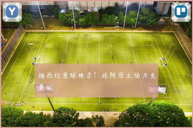 梅西任意球绝杀！迈阿密主场力克费城