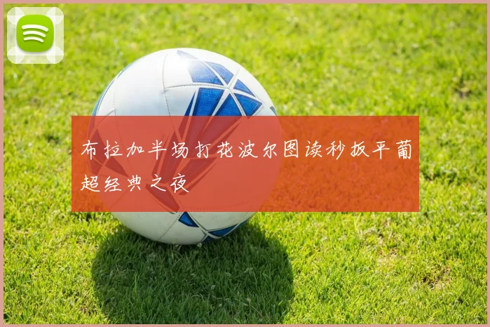 布拉加半场打花波尔图读秒扳平葡超经典之夜