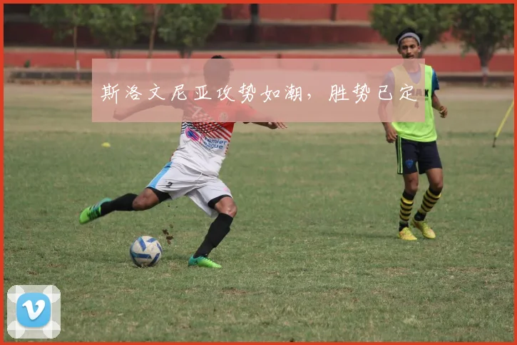 斯洛文尼亚攻势如潮，胜势已定