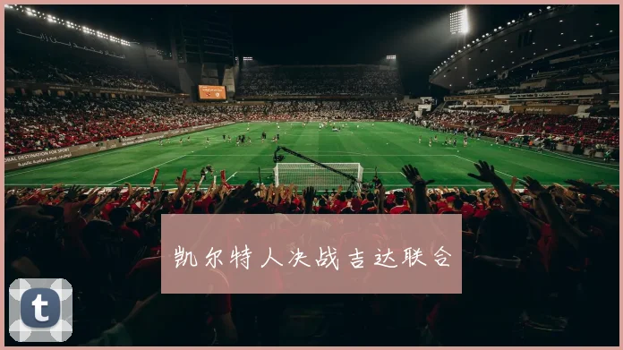凯尔特人决战吉达联合