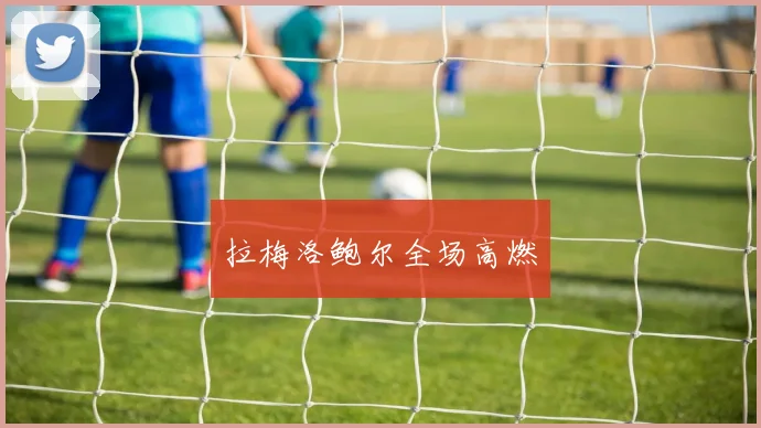 拉梅洛鲍尔全场高燃
