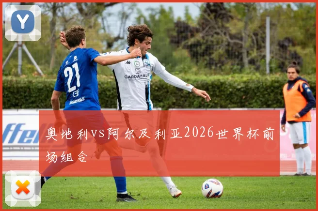 奥地利vs阿尔及利亚2026世界杯前场组合