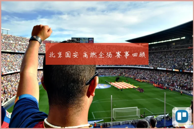 北京国安 高燃全场 赛事回顾