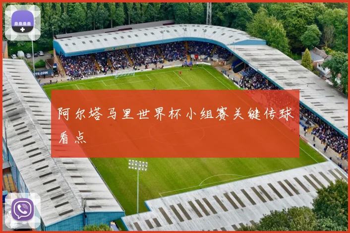 阿尔塔马里世界杯小组赛关键传球看点