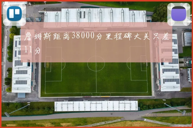 詹姆斯距离38000分里程碑大关只差11分