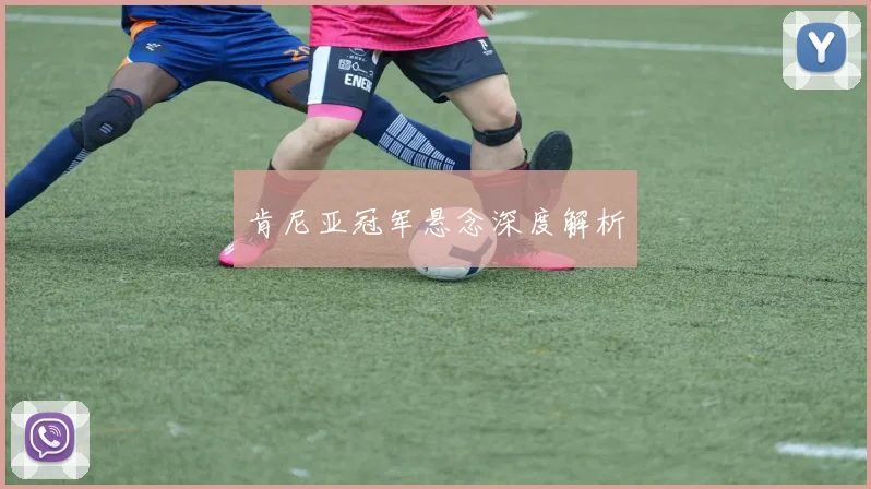 肯尼亚冠军悬念深度解析