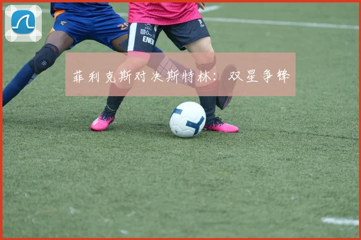 菲利克斯对决斯特林：双星争锋