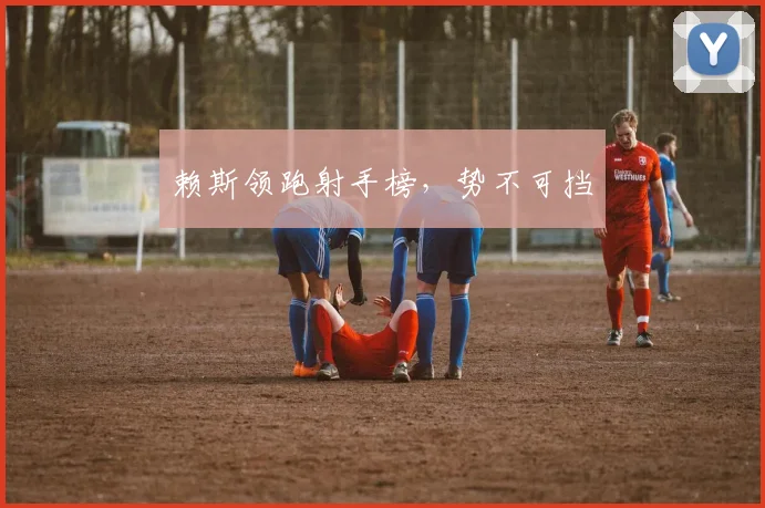 赖斯领跑射手榜，势不可挡