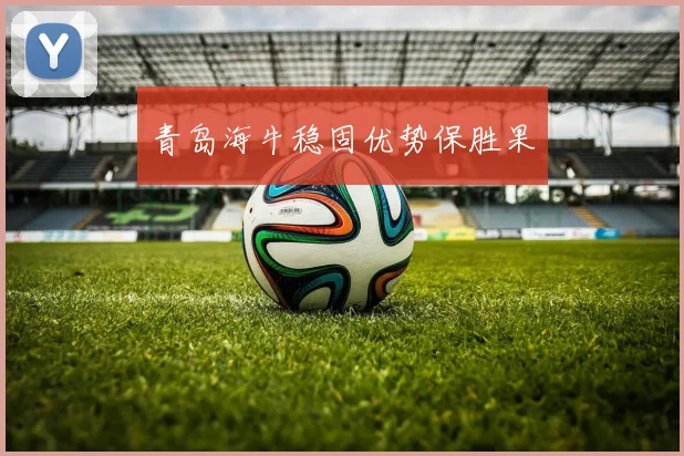 青岛海牛稳固优势保胜果
