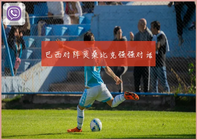 巴西对阵莫桑比克强强对话