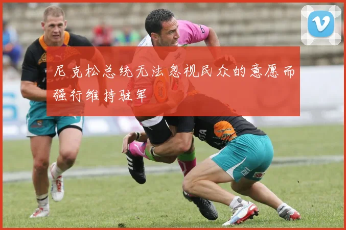 尼克松总统无法忽视民众的意愿而强行维持驻军