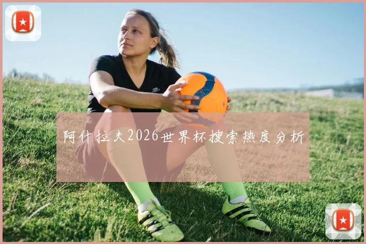 阿什拉夫2026世界杯搜索热度分析