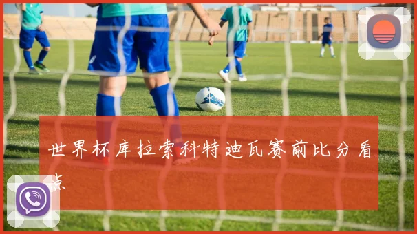 世界杯库拉索科特迪瓦赛前比分看点
