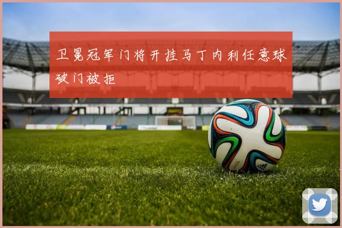 卫冕冠军门将开挂马丁内利任意球破门被拒