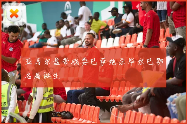亚马尔盘带戏耍巴萨绝杀毕尔巴鄂名局诞生
