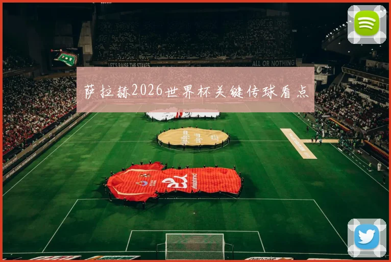 萨拉赫2026世界杯关键传球看点