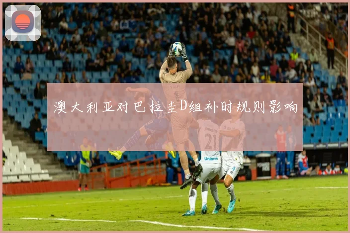 澳大利亚对巴拉圭D组补时规则影响