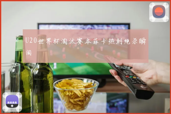 U20世界杯淘汰赛本菲卡热刺绝杀瞬间