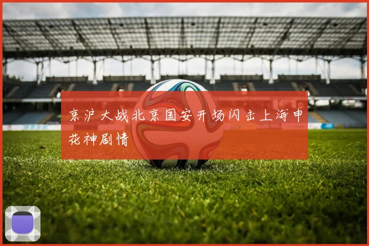 京沪大战北京国安开场闪击上海申花神剧情
