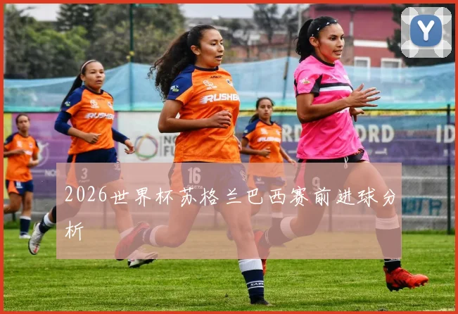 2026世界杯苏格兰巴西赛前进球分析