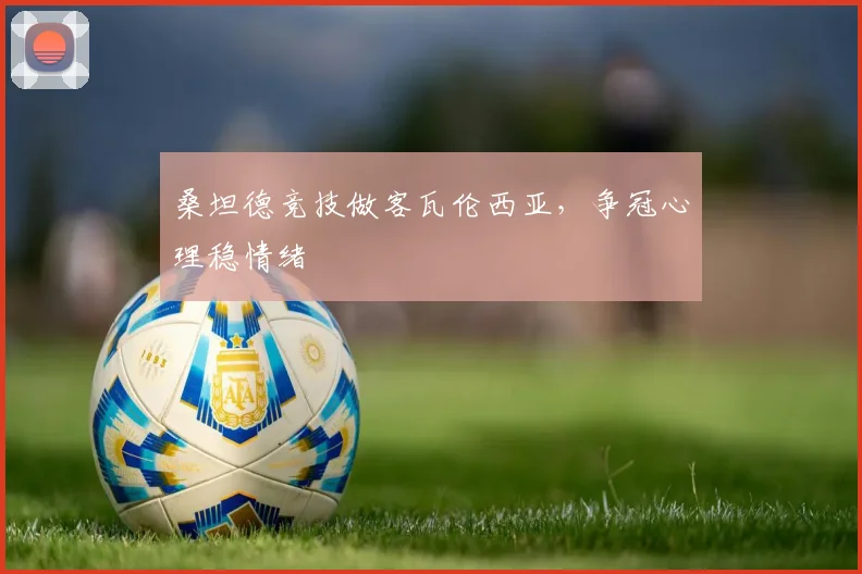 桑坦德竞技做客瓦伦西亚，争冠心理稳情绪