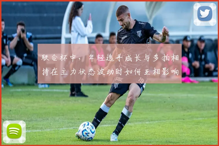 联合杯中，年轻选手成长与多拍相持在主力状态波动时如何互相影响