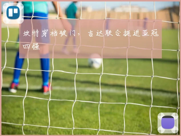 坎特穿裆破门，吉达联合挺进亚冠四强