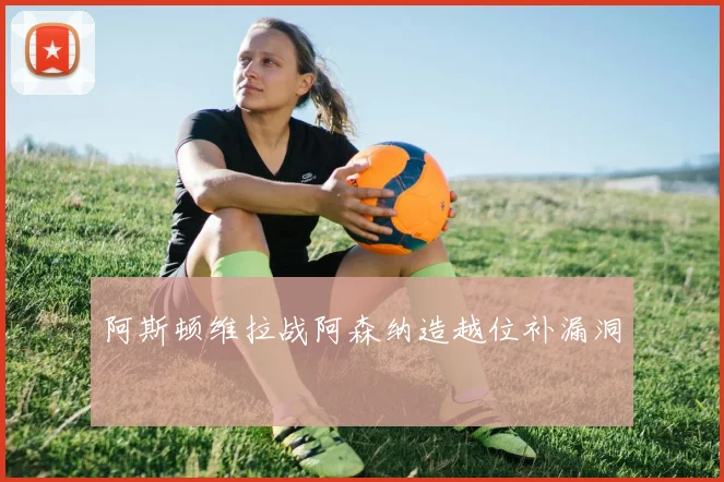 阿斯顿维拉战阿森纳造越位补漏洞