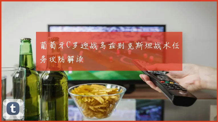 葡萄牙C罗迎战乌兹别克斯坦战术任务攻防解读