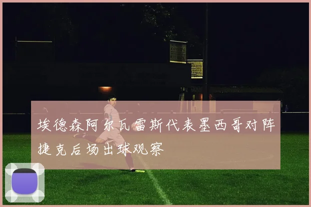 埃德森阿尔瓦雷斯代表墨西哥对阵捷克后场出球观察