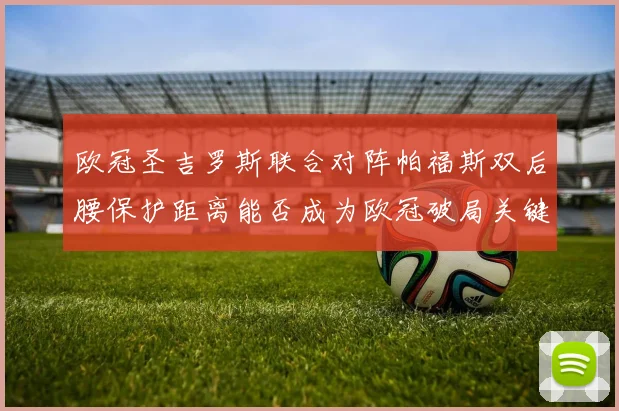 欧冠圣吉罗斯联合对阵帕福斯双后腰保护距离能否成为欧冠破局关键