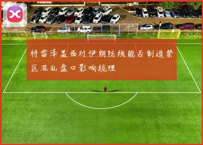 特雷泽盖面对伊朗防线能否制造禁区混乱盘口影响梳理