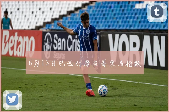 6月13日巴西对摩洛哥黑马指数