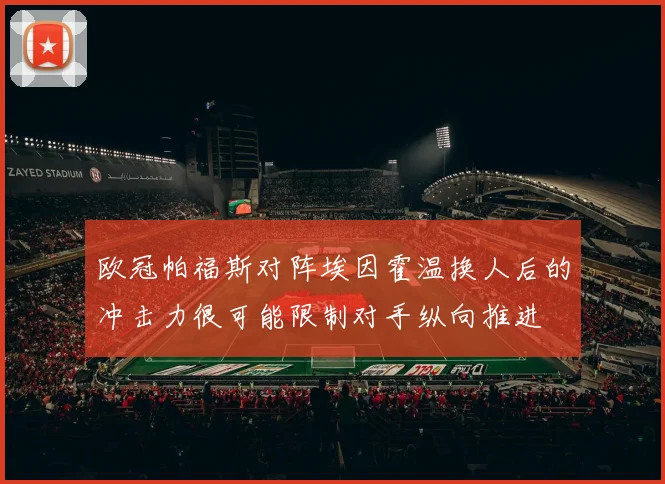 欧冠帕福斯对阵埃因霍温换人后的冲击力很可能限制对手纵向推进