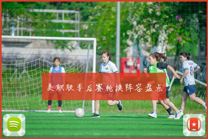 美职联季后赛轮换阵容盘点