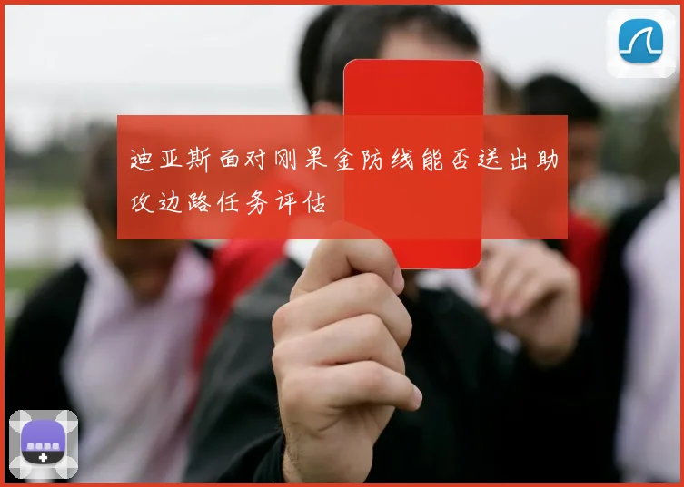 迪亚斯面对刚果金防线能否送出助攻边路任务评估