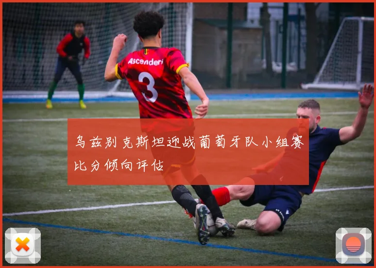 乌兹别克斯坦迎战葡萄牙队小组赛比分倾向评估